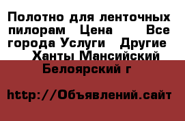 Полотно для ленточных пилорам › Цена ­ 2 - Все города Услуги » Другие   . Ханты-Мансийский,Белоярский г.